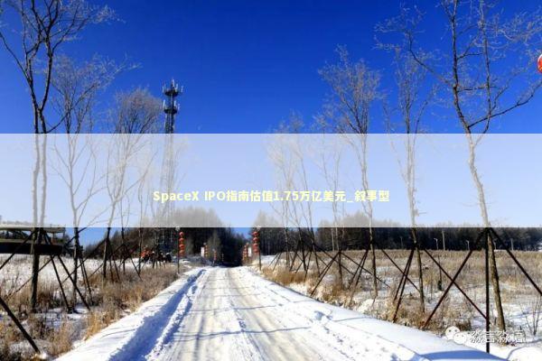 SpaceX IPO指南估值1.75万亿美元_叙事型 新闻