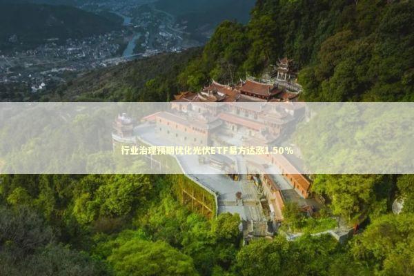行业治理预期优化光伏ETF易方达涨1.50% 新闻