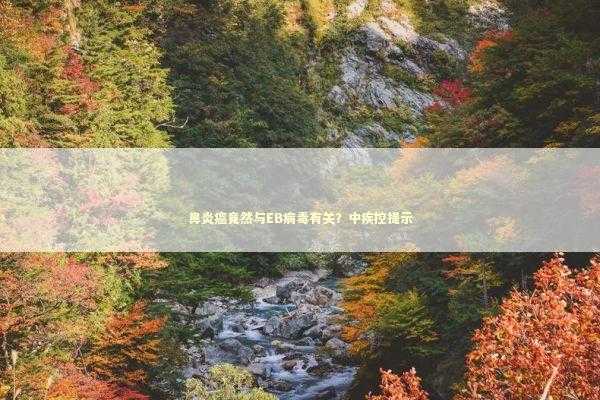 鼻炎癌竟然与EB病毒有关？中疾控提示 新闻