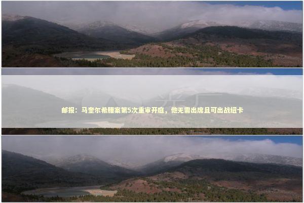 邮报：马奎尔希腊案第5次重审开庭，他无需出席且可出战纽卡 新闻