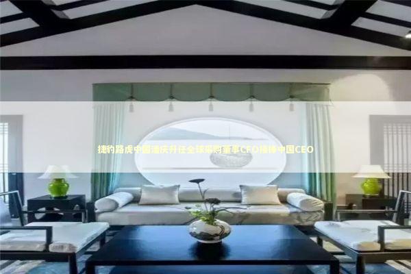 捷豹路虎中国潘庆升任全球采购董事CFO接棒中国CEO 新闻