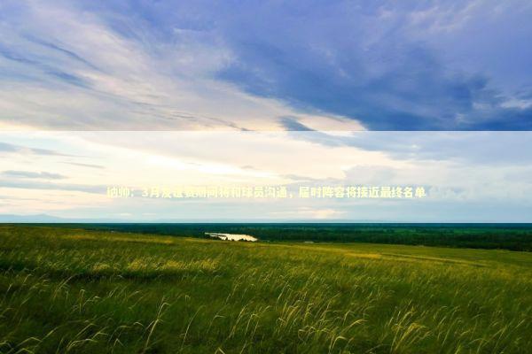 纳帅：3月友谊赛期间将和球员沟通，届时阵容将接近最终名单 新闻