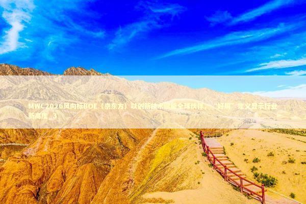 MWC2026风向标BOE（京东方）以创新技术赋能全球伙伴，“好屏”定义显示行业新高度_3 新闻