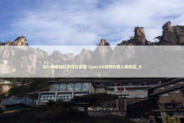 从一颗螺丝钉到万亿帝国-SpaceX如何改变人类命运_6 新闻