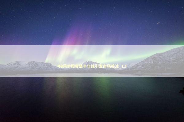 48只个股突破半年线引发市场关注_13 新闻