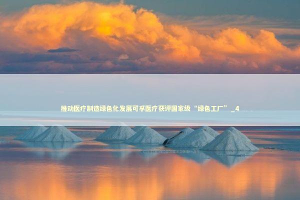 推动医疗制造绿色化发展可孚医疗获评国家级“绿色工厂”_4 新闻
