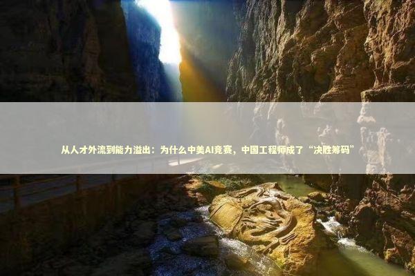 从人才外流到能力溢出：为什么中美AI竞赛，中国工程师成了“决胜筹码” 新闻