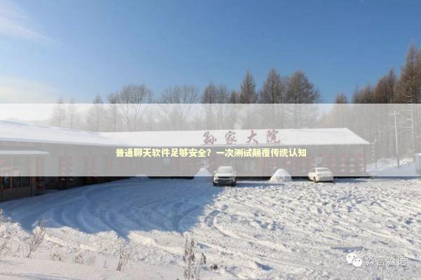 普通聊天软件足够安全？一次测试颠覆传统认知 新闻