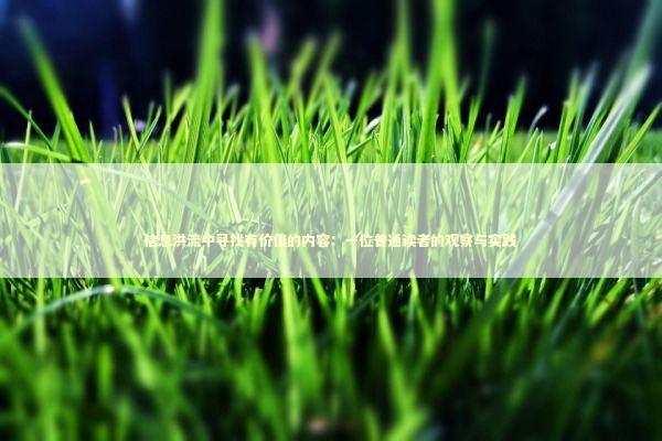 信息洪流中寻找有价值的内容：一位普通读者的观察与实践 新闻